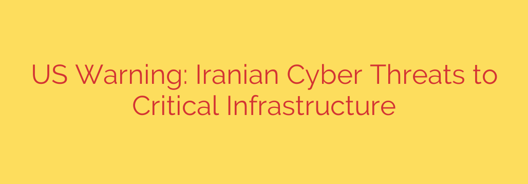 US Warning: Iranian Cyber Threats to Critical Infrastructure