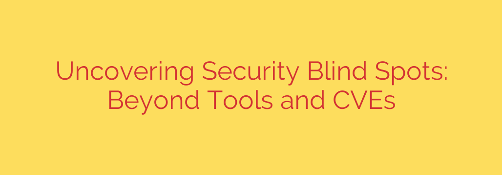 Uncovering Security Blind Spots: Beyond Tools and CVEs