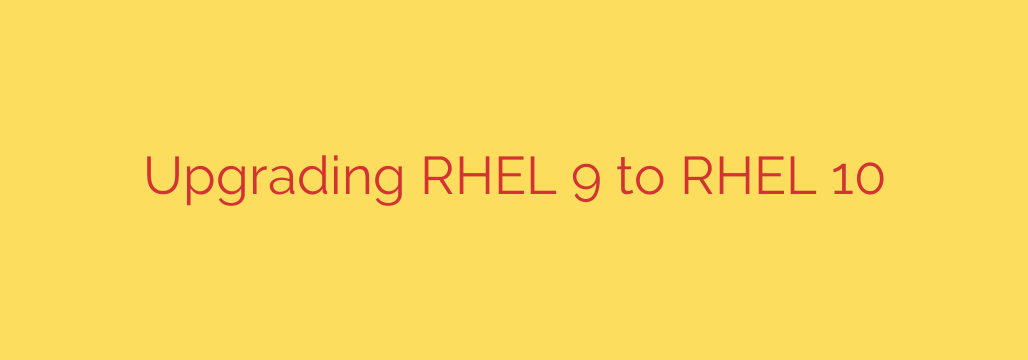 Upgrading RHEL 9 to RHEL 10