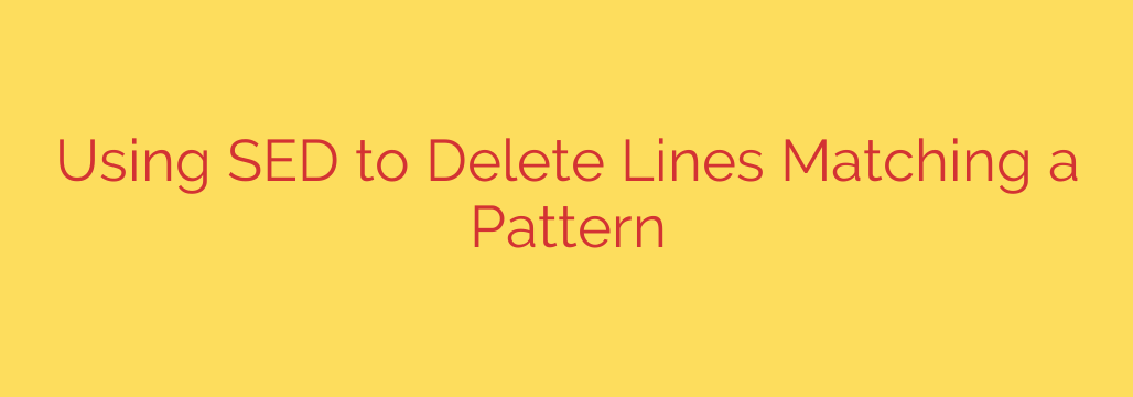 Using SED to Delete Lines Matching a Pattern