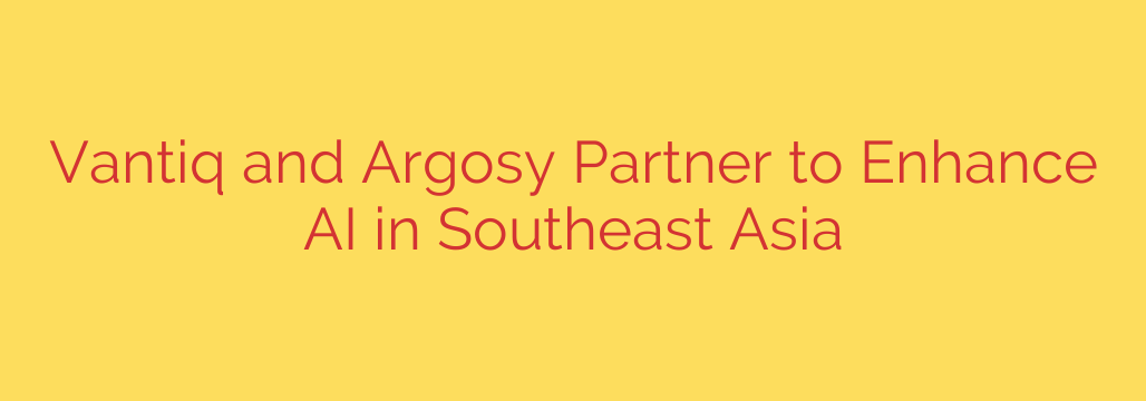 Vantiq and Argosy Partner to Enhance AI in Southeast Asia