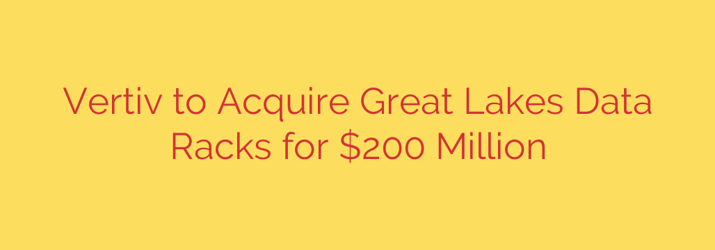 Vertiv to Acquire Great Lakes Data Racks for $200 Million