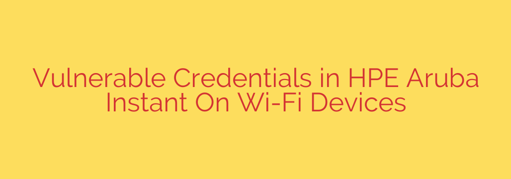 Vulnerable Credentials in HPE Aruba Instant On Wi-Fi Devices