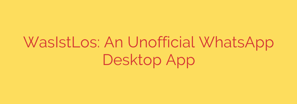 WasIstLos: An Unofficial WhatsApp Desktop App