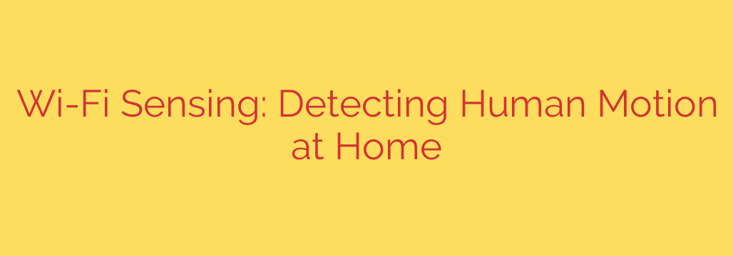 Wi-Fi Sensing: Detecting Human Motion at Home