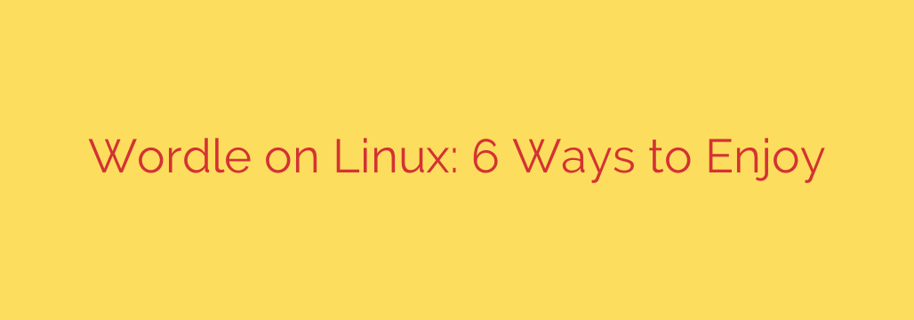 Wordle on Linux: 6 Ways to Enjoy