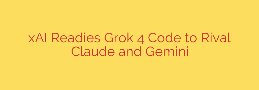 xAI Readies Grok 4 Code to Rival Claude and Gemini