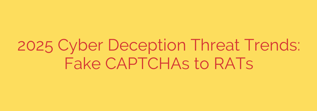 2025 Cyber Deception Threat Trends: Fake CAPTCHAs to RATs