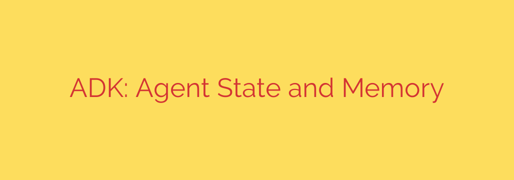 ADK: Agent State and Memory