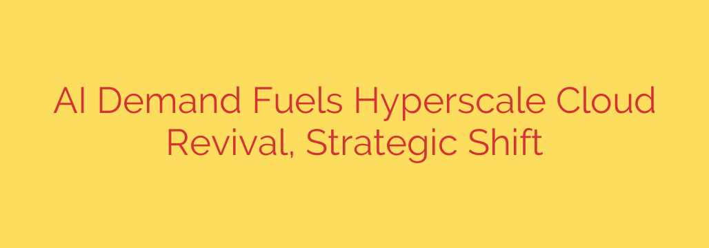 AI Demand Fuels Hyperscale Cloud Revival, Strategic Shift