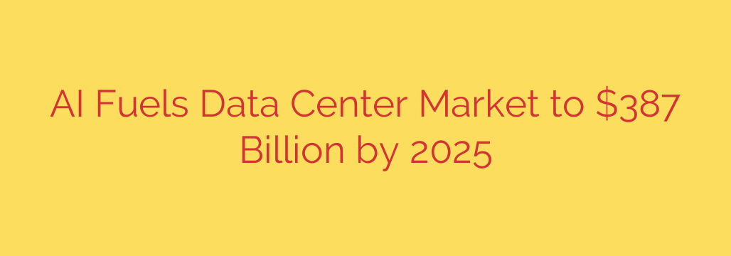 AI Fuels Data Center Market to $387 Billion by 2025