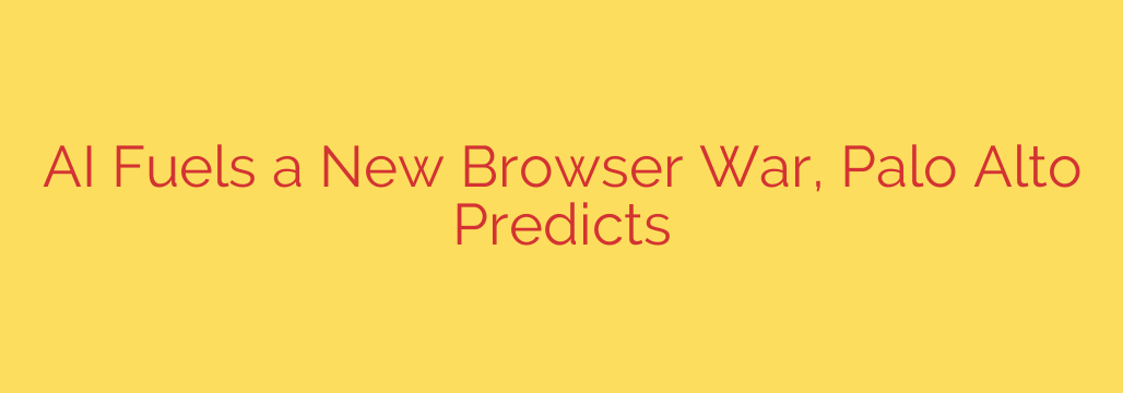 AI Fuels a New Browser War, Palo Alto Predicts