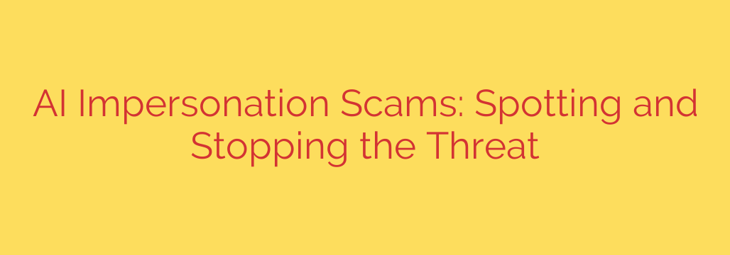 AI Impersonation Scams: Spotting and Stopping the Threat