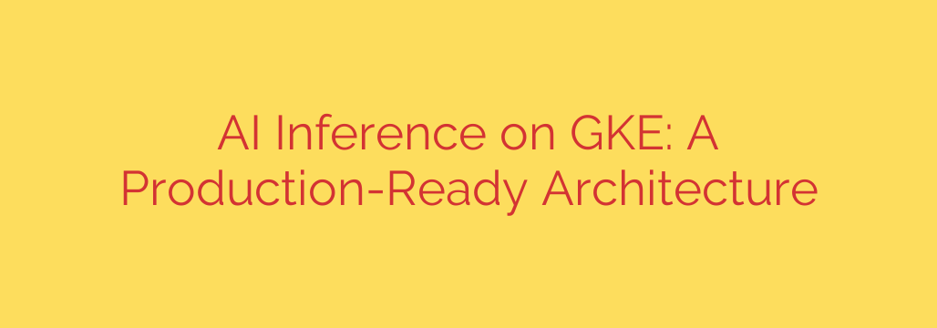 AI Inference on GKE: A Production-Ready Architecture