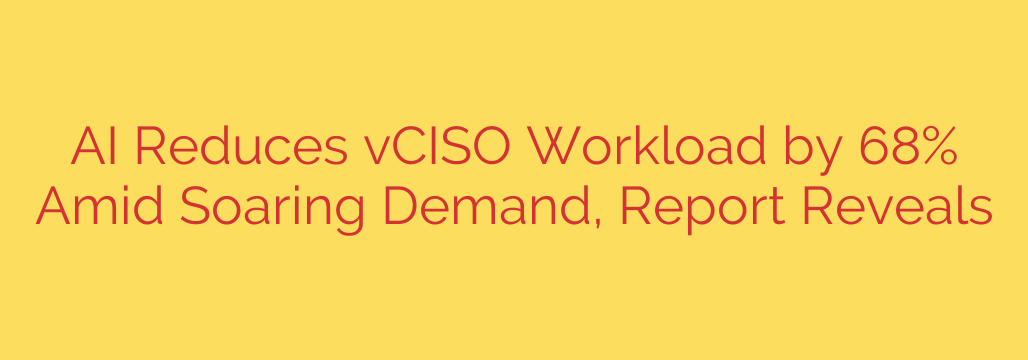 AI Reduces vCISO Workload by 68% Amid Soaring Demand, Report Reveals