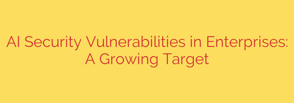 AI Security Vulnerabilities in Enterprises: A Growing Target