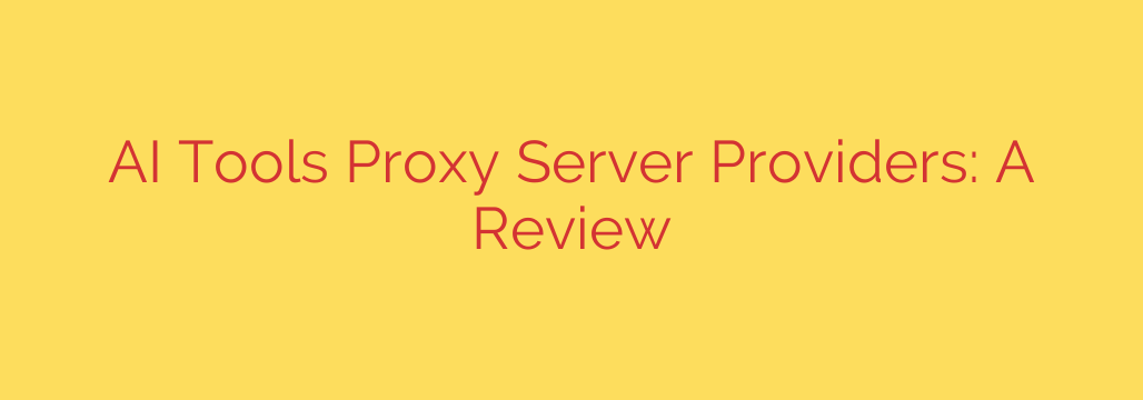 AI Tools Proxy Server Providers: A Review