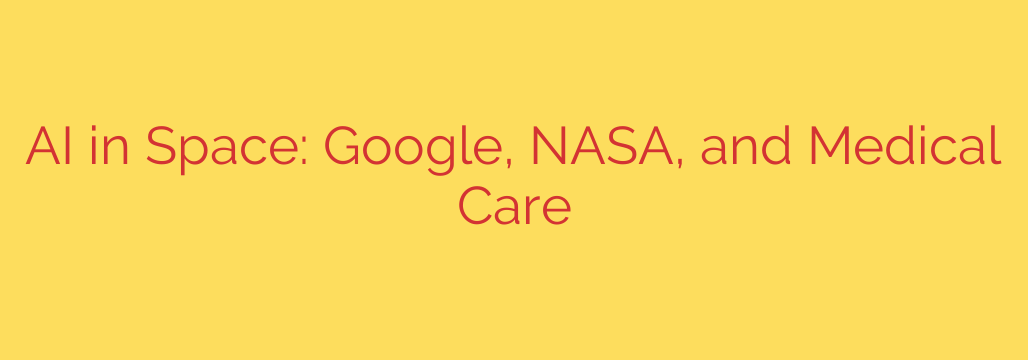 AI in Space: Google, NASA, and Medical Care
