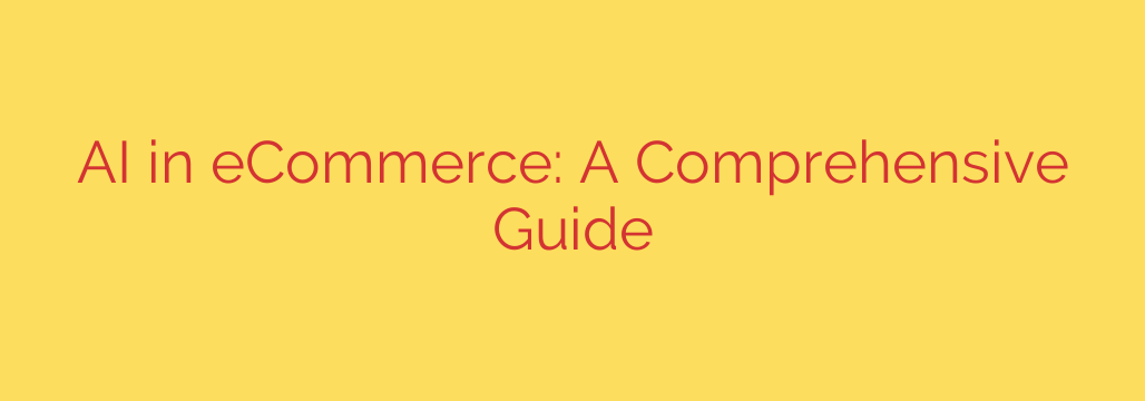 AI in eCommerce: A Comprehensive Guide