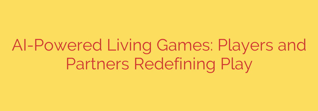 AI-Powered Living Games: Players and Partners Redefining Play