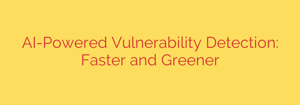 AI-Powered Vulnerability Detection: Faster and Greener