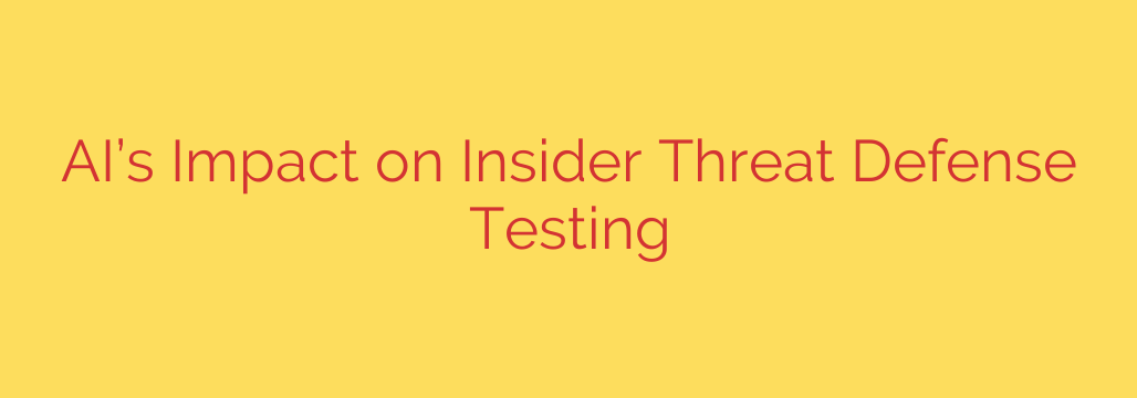 AI’s Impact on Insider Threat Defense Testing