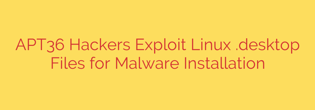 APT36 Hackers Exploit Linux .desktop Files for Malware Installation