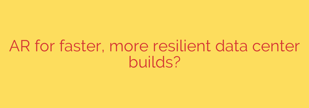 AR for faster, more resilient data center builds?