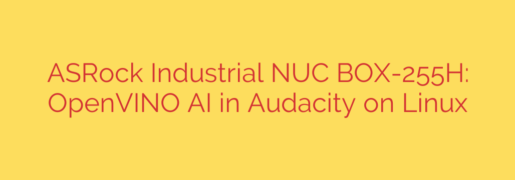 ASRock Industrial NUC BOX-255H: OpenVINO AI in Audacity on Linux