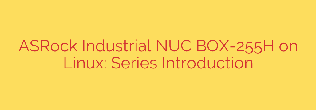 ASRock Industrial NUC BOX-255H on Linux: Series Introduction