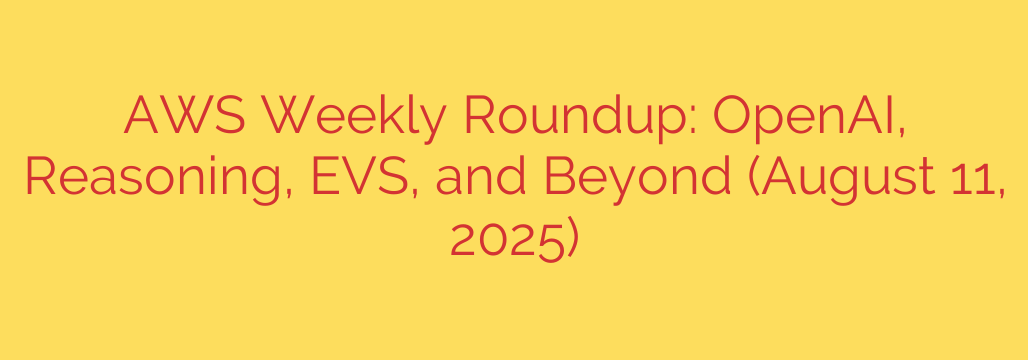 AWS Weekly Roundup: OpenAI, Reasoning, EVS, and Beyond (August 11, 2025)