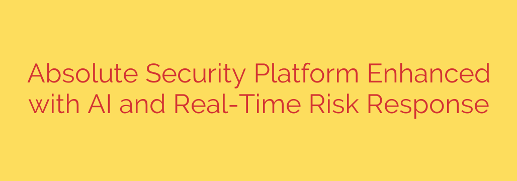 Absolute Security Platform Enhanced with AI and Real-Time Risk Response