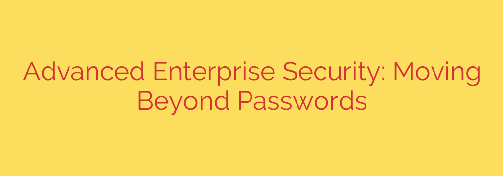 Advanced Enterprise Security: Moving Beyond Passwords