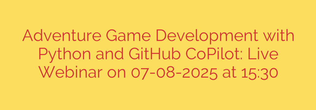 Adventure Game Development with Python and GitHub CoPilot: Live Webinar on 07-08-2025 at 15:30