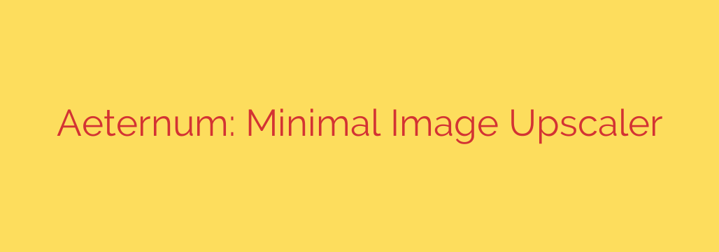 Aeternum: Minimal Image Upscaler