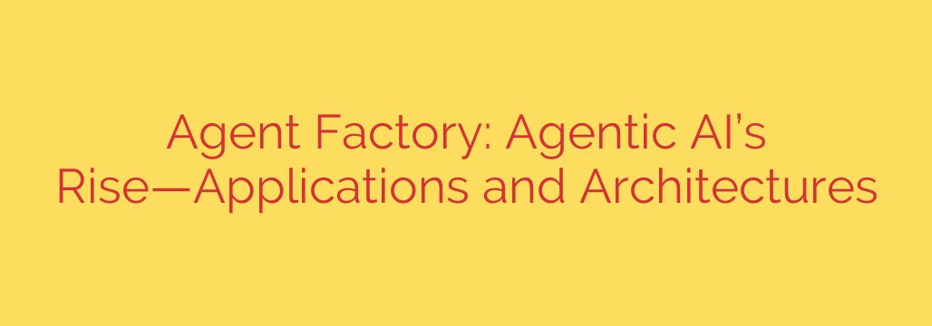 Agent Factory: Agentic AI’s Rise—Applications and Architectures