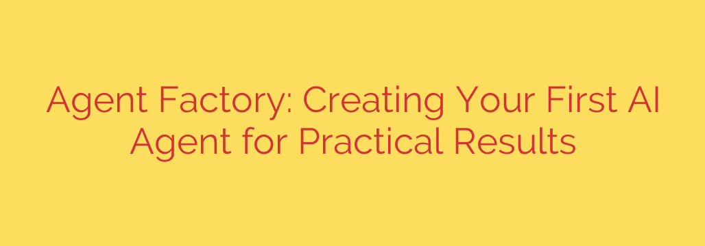 Agent Factory: Creating Your First AI Agent for Practical Results