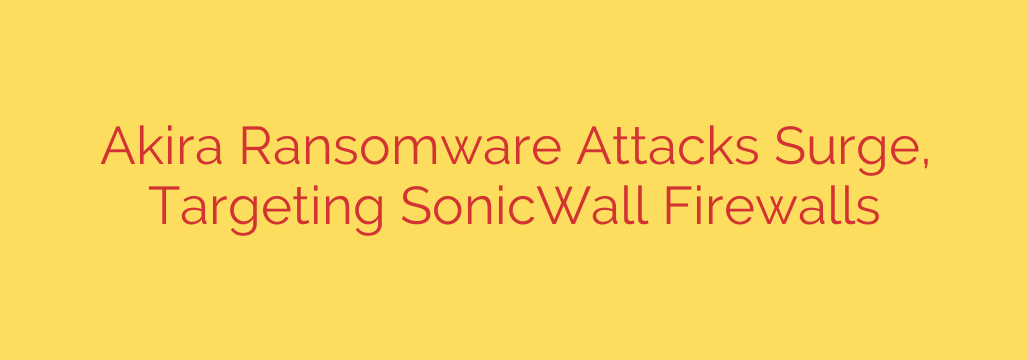 Akira Ransomware Attacks Surge, Targeting SonicWall Firewalls