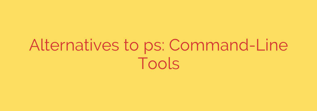 Alternatives to ps: Command-Line Tools