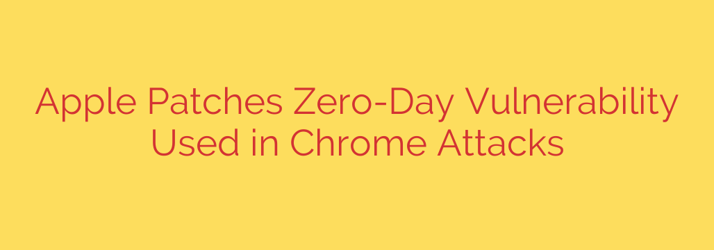 Apple Patches Zero-Day Vulnerability Used in Chrome Attacks