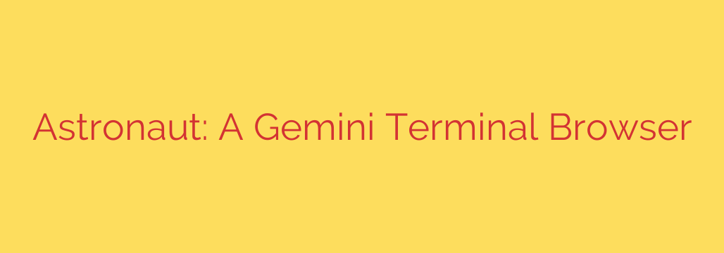 Astronaut: A Gemini Terminal Browser