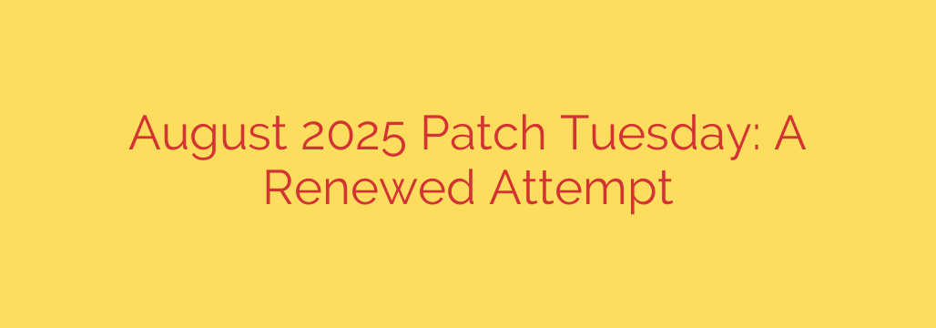 August 2025 Patch Tuesday: A Renewed Attempt