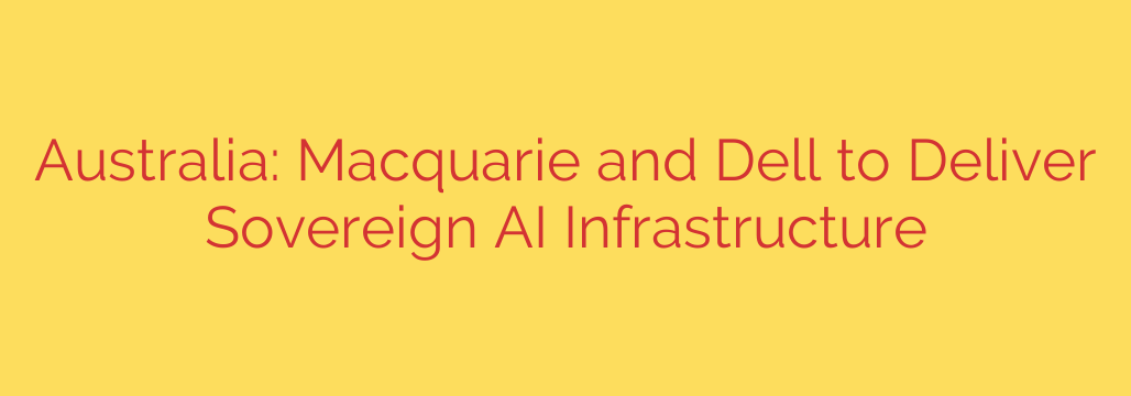 Australia: Macquarie and Dell to Deliver Sovereign AI Infrastructure