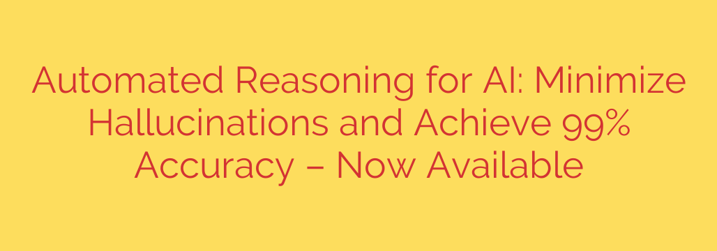 Automated Reasoning for AI: Minimize Hallucinations and Achieve 99% Accuracy – Now Available