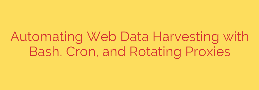 Automating Web Data Harvesting with Bash, Cron, and Rotating Proxies