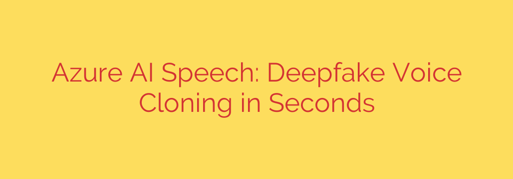 Azure AI Speech: Deepfake Voice Cloning in Seconds