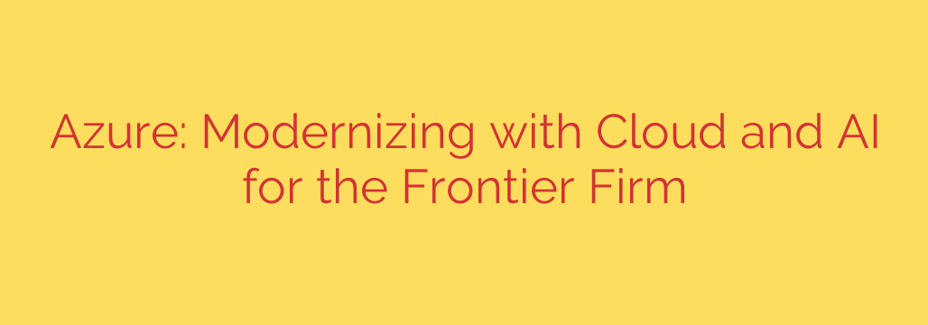 Azure: Modernizing with Cloud and AI for the Frontier Firm