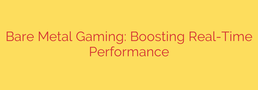Bare Metal Gaming: Boosting Real-Time Performance