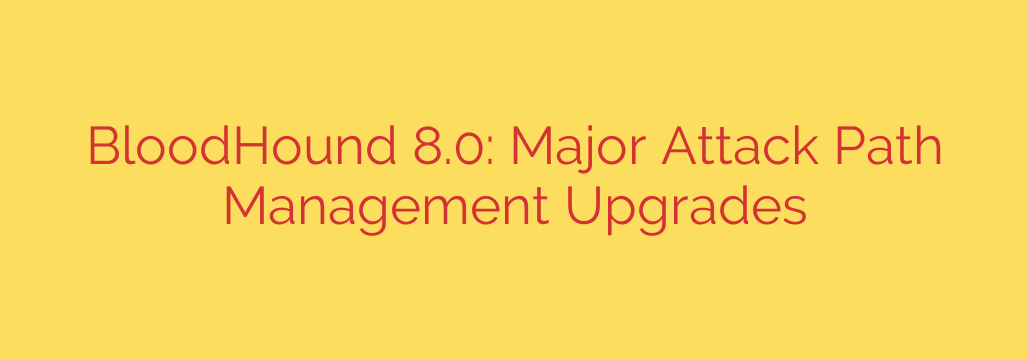 BloodHound 8.0: Major Attack Path Management Upgrades