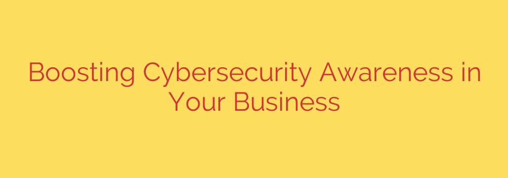 Boosting Cybersecurity Awareness in Your Business